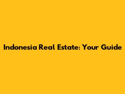 Indonesia Real Estate: Your Guide