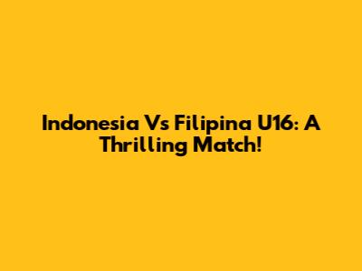 Indonesia Vs Filipina U16: A Thrilling Match!