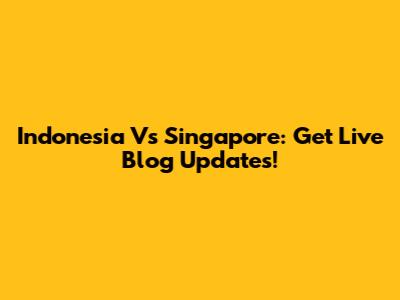 Indonesia Vs Singapore: Get Live Blog Updates!