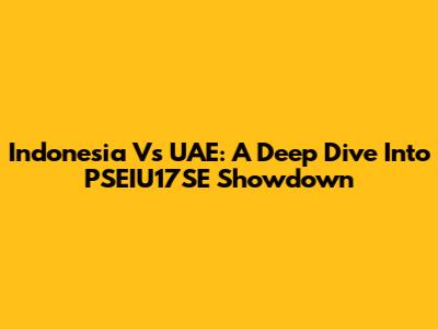 Indonesia Vs UAE: A Deep Dive Into PSEIU17SE Showdown
