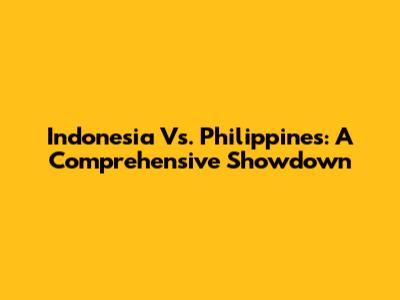 Indonesia Vs. Philippines: A Comprehensive Showdown