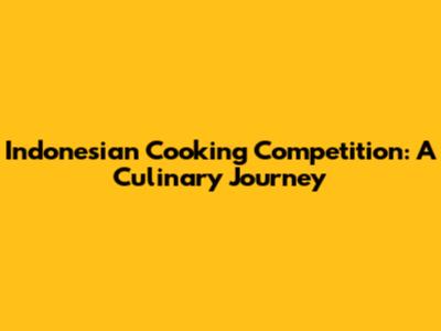 Indonesian Cooking Competition: A Culinary Journey
