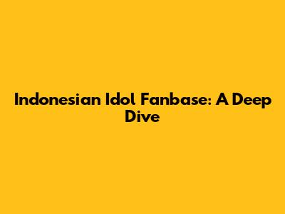 Indonesian Idol Fanbase: A Deep Dive