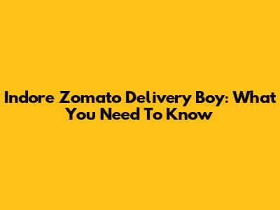 Indore Zomato Delivery Boy: What You Need To Know