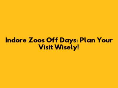 Indore Zoo's Off Days: Plan Your Visit Wisely!