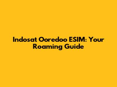 Indosat Ooredoo ESIM: Your Roaming Guide