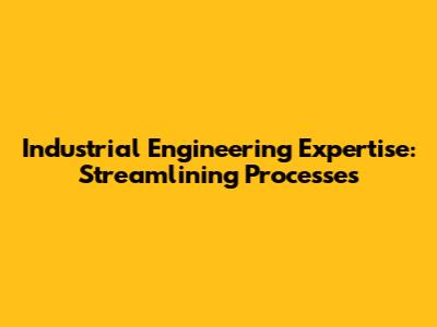 Industrial Engineering Expertise: Streamlining Processes