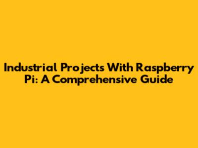 Industrial Projects With Raspberry Pi: A Comprehensive Guide