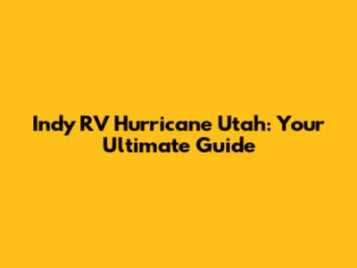Indy RV Hurricane Utah: Your Ultimate Guide
