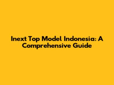 Inext Top Model Indonesia: A Comprehensive Guide