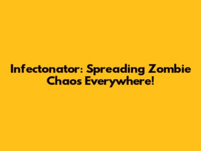 Infectonator: Spreading Zombie Chaos Everywhere!