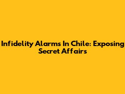 Infidelity Alarms In Chile: Exposing Secret Affairs