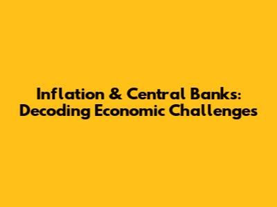 Inflation & Central Banks: Decoding Economic Challenges