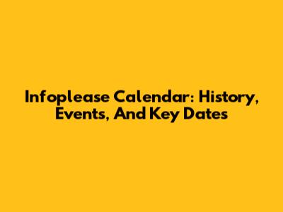 Infoplease Calendar: History, Events, And Key Dates