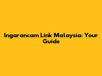 Ingarancam Link Malaysia: Your Guide