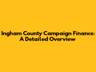 Ingham County Campaign Finance: A Detailed Overview