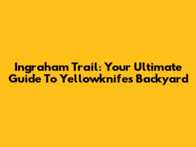 Ingraham Trail: Your Ultimate Guide To Yellowknife's Backyard