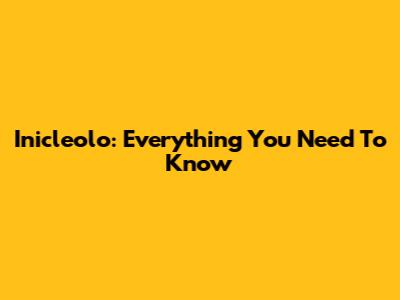 Inicleolo: Everything You Need To Know