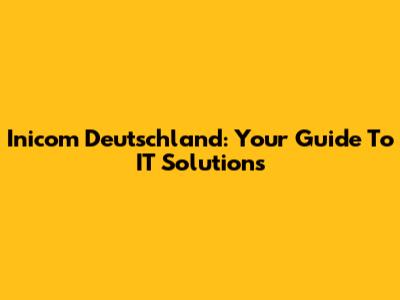 Inicom Deutschland: Your Guide To IT Solutions