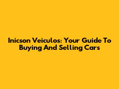 Inicson Veiculos: Your Guide To Buying And Selling Cars