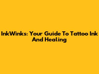 InkWinks: Your Guide To Tattoo Ink And Healing