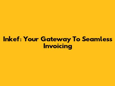 Inkef: Your Gateway To Seamless Invoicing