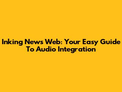 Inking News Web: Your Easy Guide To Audio Integration