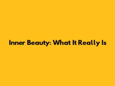 Inner Beauty: What It Really Is