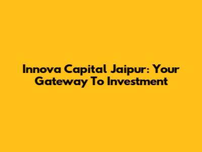 Innova Capital Jaipur: Your Gateway To Investment