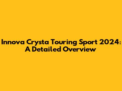 Innova Crysta Touring Sport 2024: A Detailed Overview
