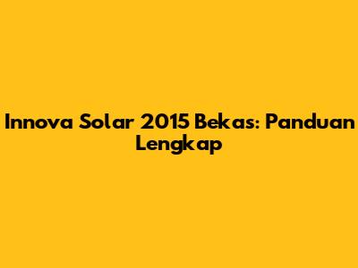 Innova Solar 2015 Bekas: Panduan Lengkap