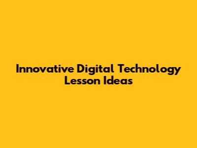 Innovative Digital Technology Lesson Ideas
