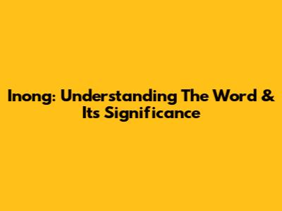 Inong: Understanding The Word & Its Significance