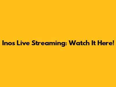 Inos Live Streaming: Watch It Here!