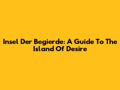 Insel Der Begierde: A Guide To The Island Of Desire
