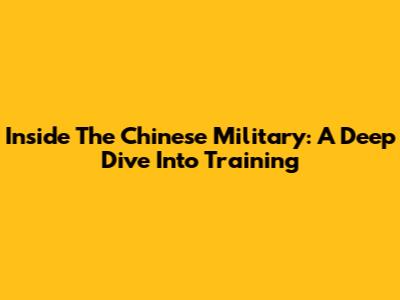 Inside The Chinese Military: A Deep Dive Into Training
