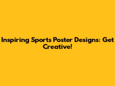 Inspiring Sports Poster Designs: Get Creative!