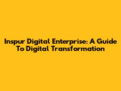 Inspur Digital Enterprise: A Guide To Digital Transformation