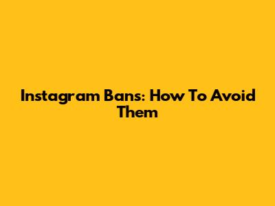 Instagram Bans: How To Avoid Them