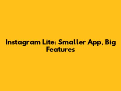 Instagram Lite: Smaller App, Big Features