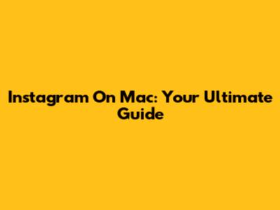 Instagram On Mac: Your Ultimate Guide