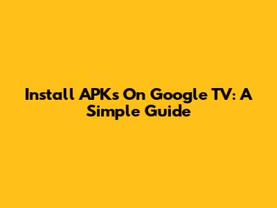 Install APKs On Google TV: A Simple Guide