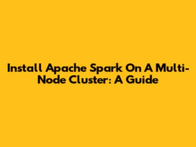 Install Apache Spark On A Multi-Node Cluster: A Guide