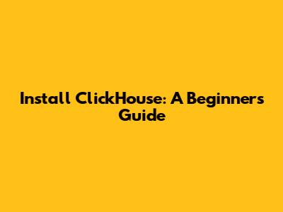Install ClickHouse: A Beginner's Guide
