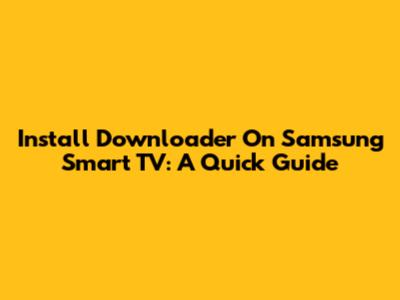 Install Downloader On Samsung Smart TV: A Quick Guide