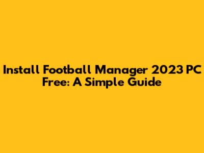 Install Football Manager 2023 PC Free: A Simple Guide