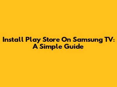 Install Play Store On Samsung TV: A Simple Guide