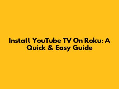 Install YouTube TV On Roku: A Quick & Easy Guide