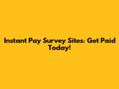 Instant Pay Survey Sites: Get Paid Today!