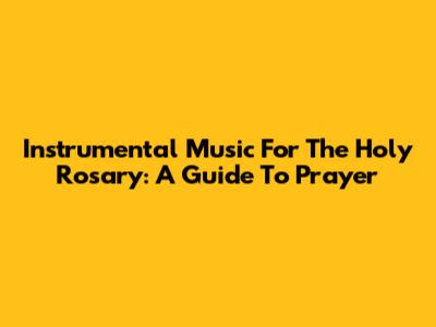 Instrumental Music For The Holy Rosary: A Guide To Prayer